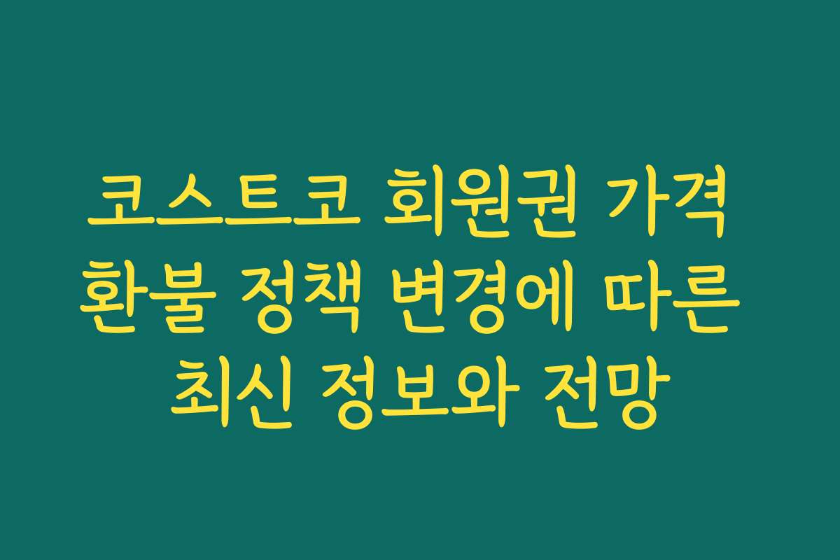코스트코 회원권 가격 환불 정책 변경에 따른 최신 정보와 전망
