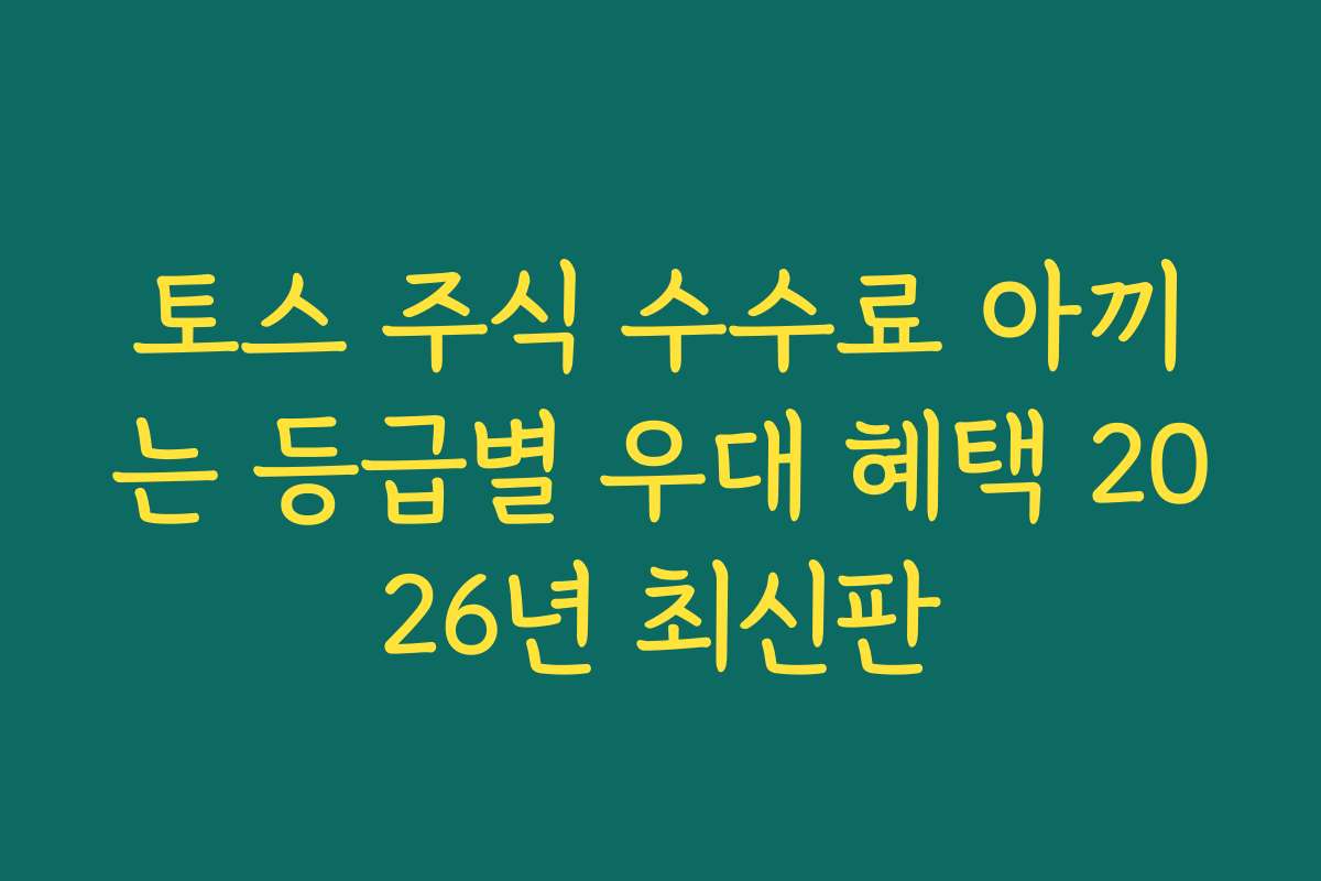 토스 주식 수수료 아끼는 등급별 우대 혜택 2026년 최신판