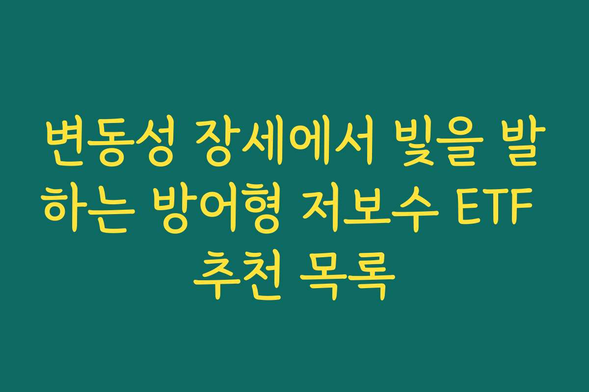 변동성 장세에서 빛을 발하는 방어형 저보수 ETF 추천 목록