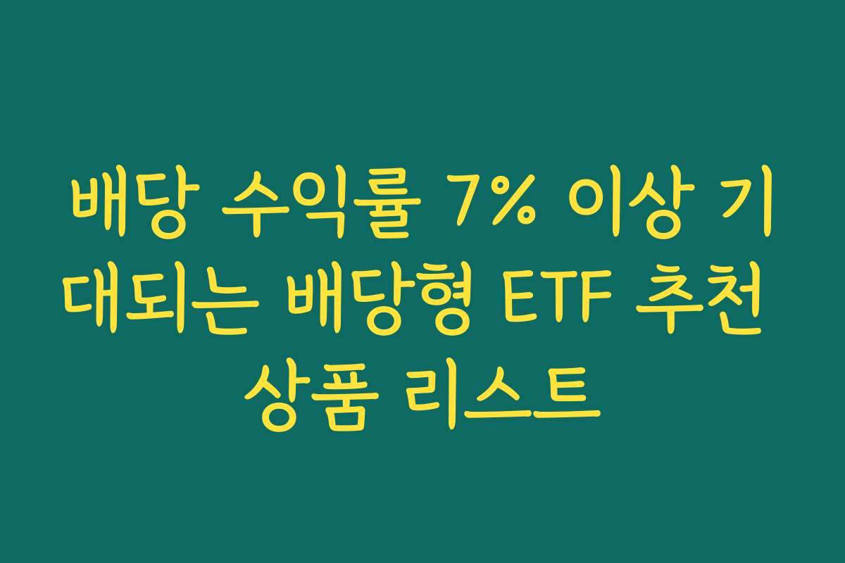 배당 수익률 7% 이상 기대되는 배당형 ETF 추천 상품 리스트