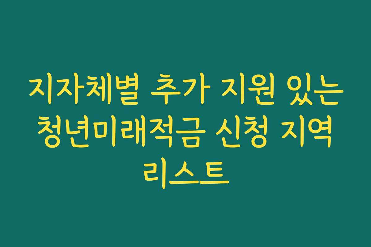 지자체별 추가 지원 있는 청년미래적금 신청 지역 리스트