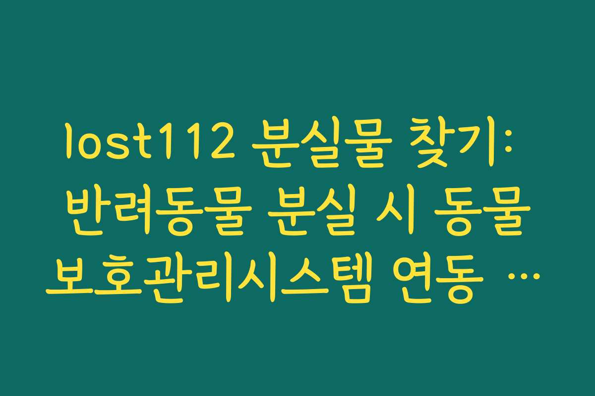 lost112 분실물 찾기: 반려동물 분실 시 동물보호관리시스템 연동 조회 가이드