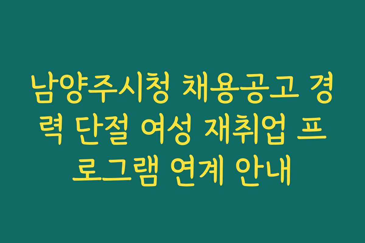 남양주시청 채용공고 경력 단절 여성 재취업 프로그램 연계 안내