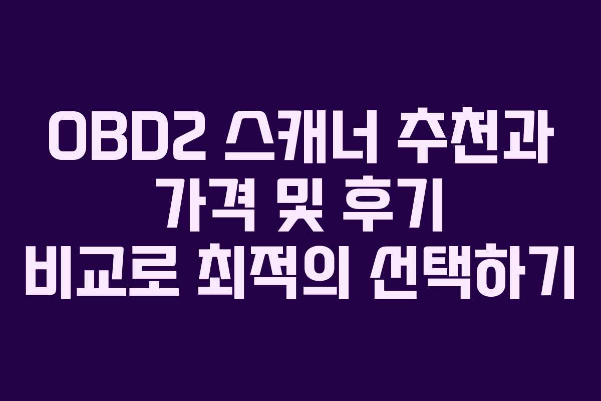 OBD2 스캐너 추천과 가격 및 후기 비교로 최적의 선택하기
