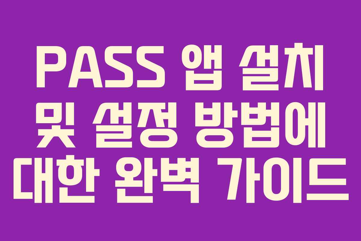 PASS 앱 설치 및 설정 방법에 대한 완벽 가이드
