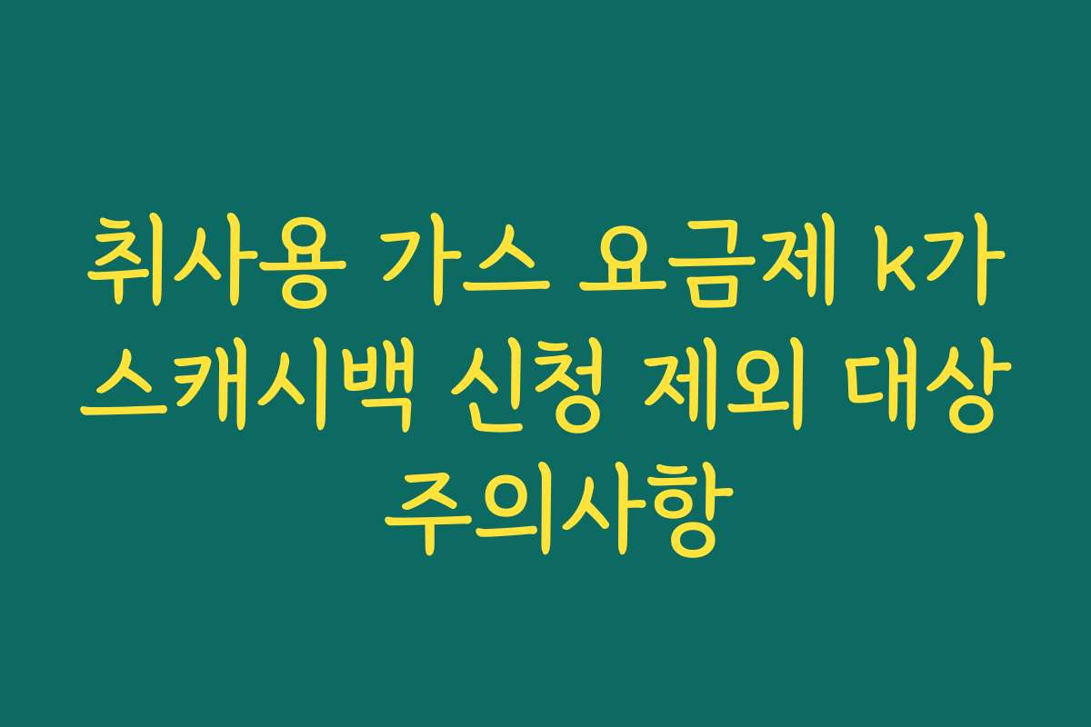 취사용 가스 요금제 k가스캐시백 신청 제외 대상 주의사항
