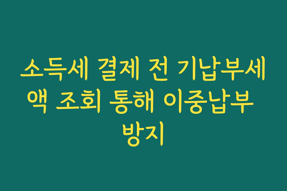 소득세 결제 전 기납부세액 조회 통해 이중납부 방지
