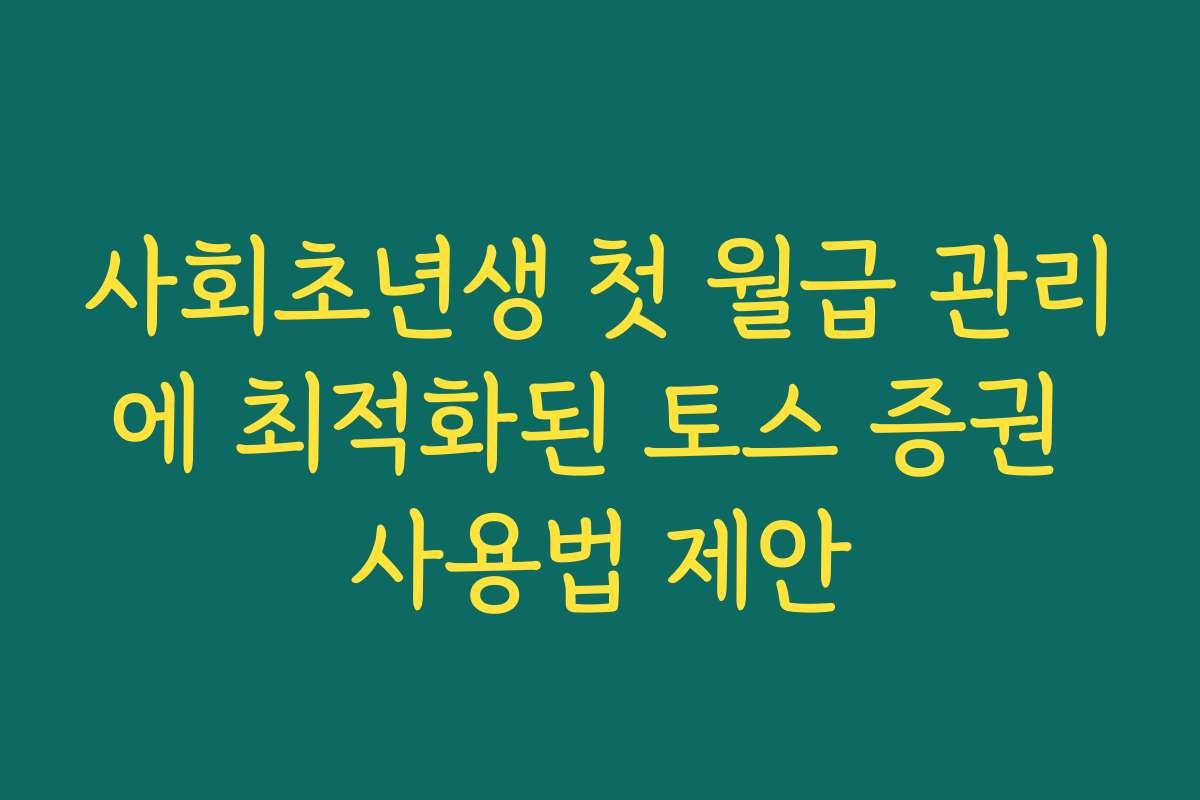 사회초년생 첫 월급 관리에 최적화된 토스 증권 사용법 제안