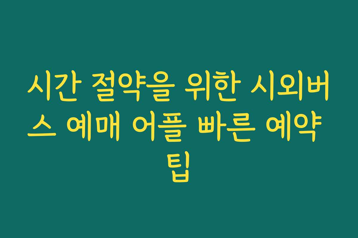 시간 절약을 위한 시외버스 예매 어플 빠른 예약 팁
