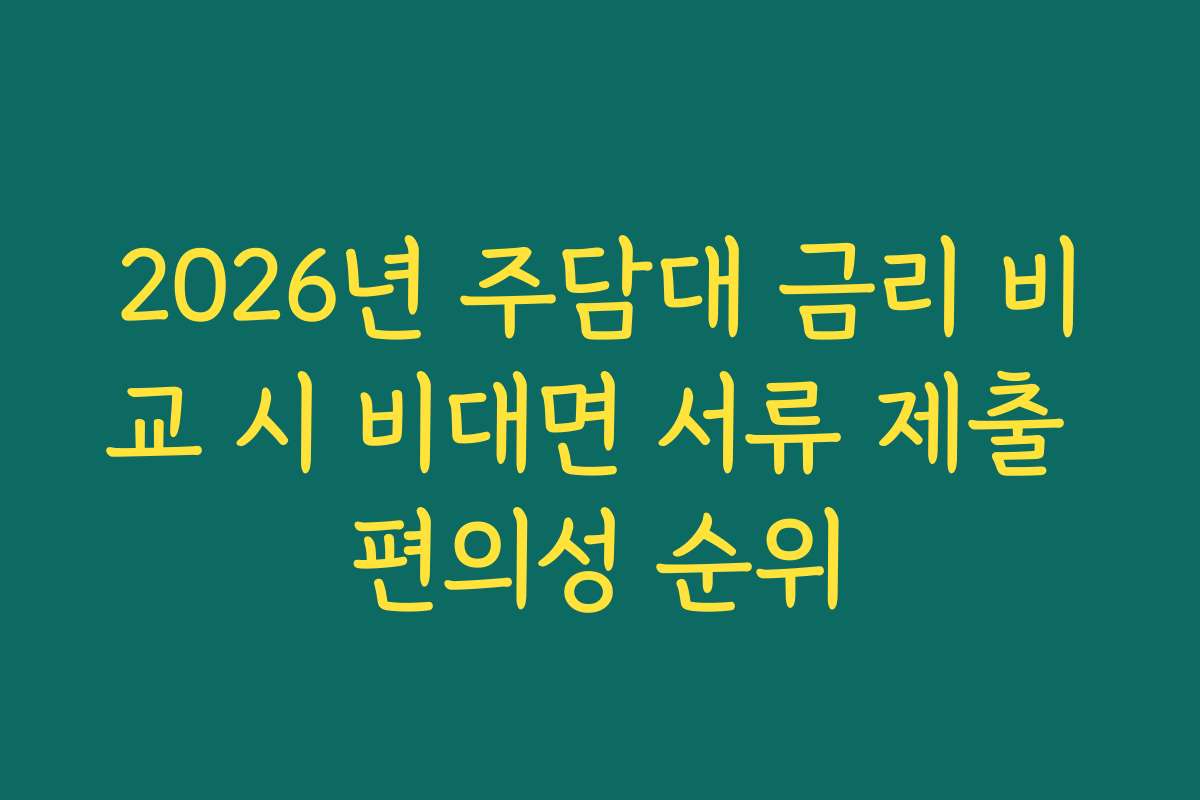 2026년 주담대 금리 비교 시 비대면 서류 제출 편의성 순위