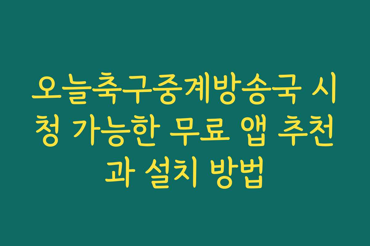 오늘축구중계방송국 시청 가능한 무료 앱 추천과 설치 방법