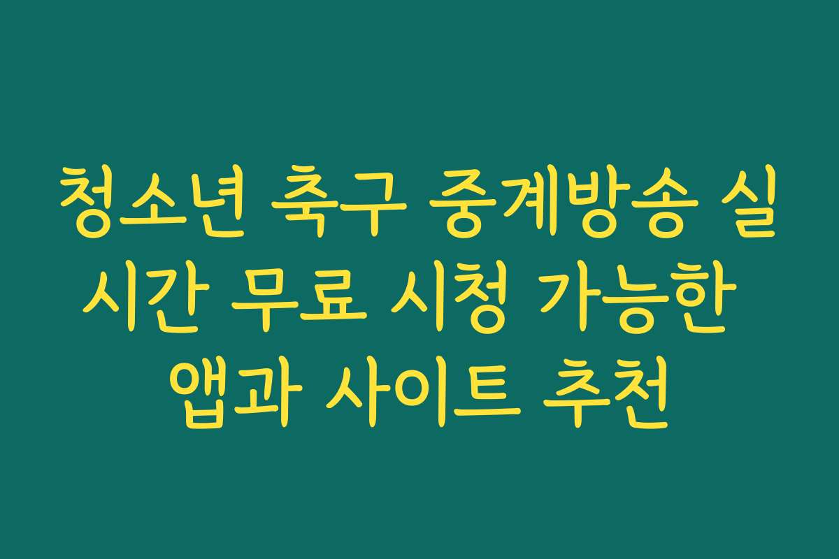 청소년 축구 중계방송 실시간 무료 시청 가능한 앱과 사이트 추천
