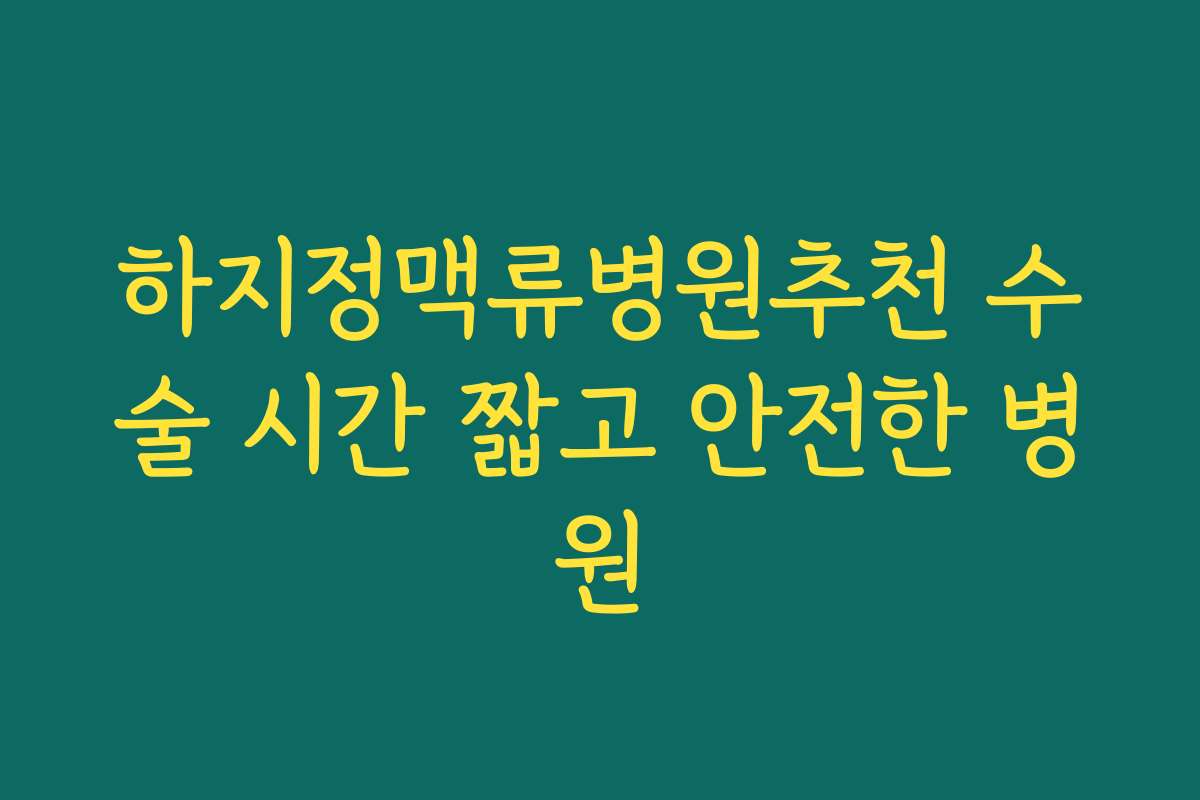 하지정맥류병원추천 수술 시간 짧고 안전한 병원