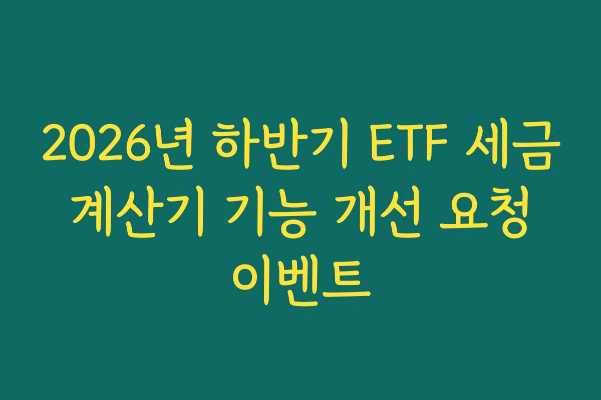 2026년 하반기 ETF 세금 계산기 기능 개선 요청 이벤트