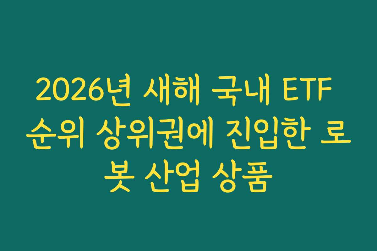 2026년 새해 국내 ETF 순위 상위권에 진입한 로봇 산업 상품