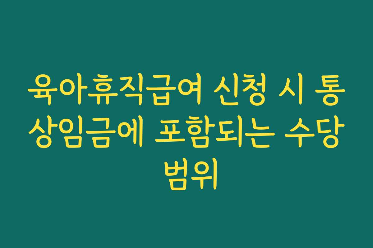 육아휴직급여 신청 시 통상임금에 포함되는 수당 범위