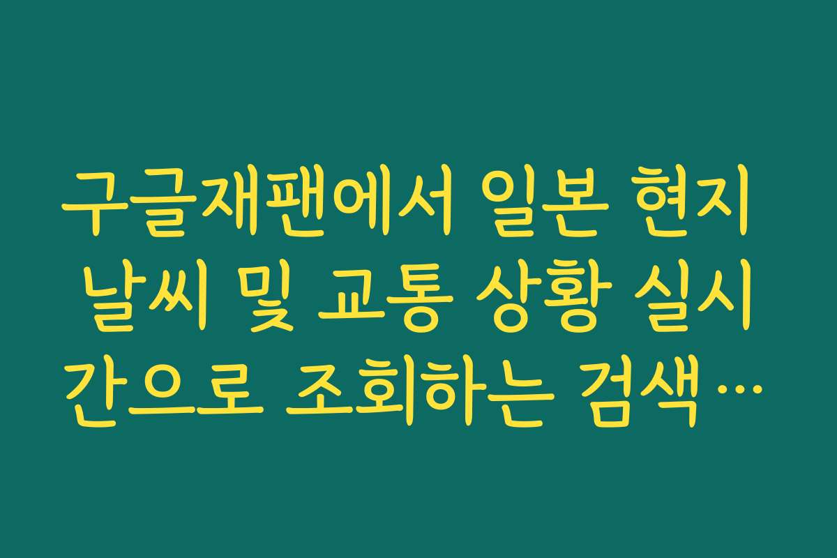 구글재팬에서 일본 현지 날씨 및 교통 상황 실시간으로 조회하는 검색 명령어