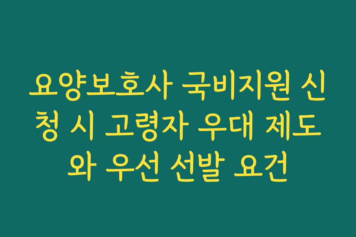 요양보호사 국비지원 신청 시 고령자 우대 제도와 우선 선발 요건