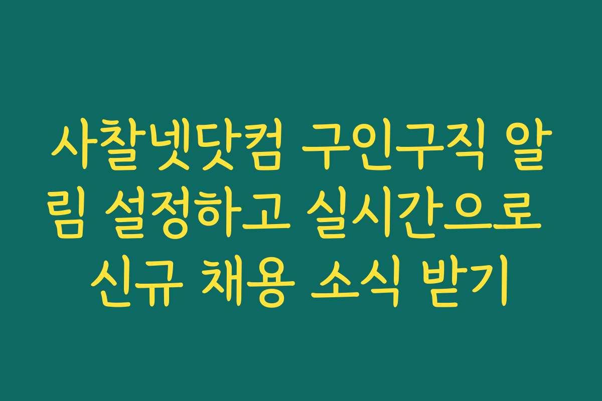 사찰넷닷컴 구인구직 알림 설정하고 실시간으로 신규 채용 소식 받기