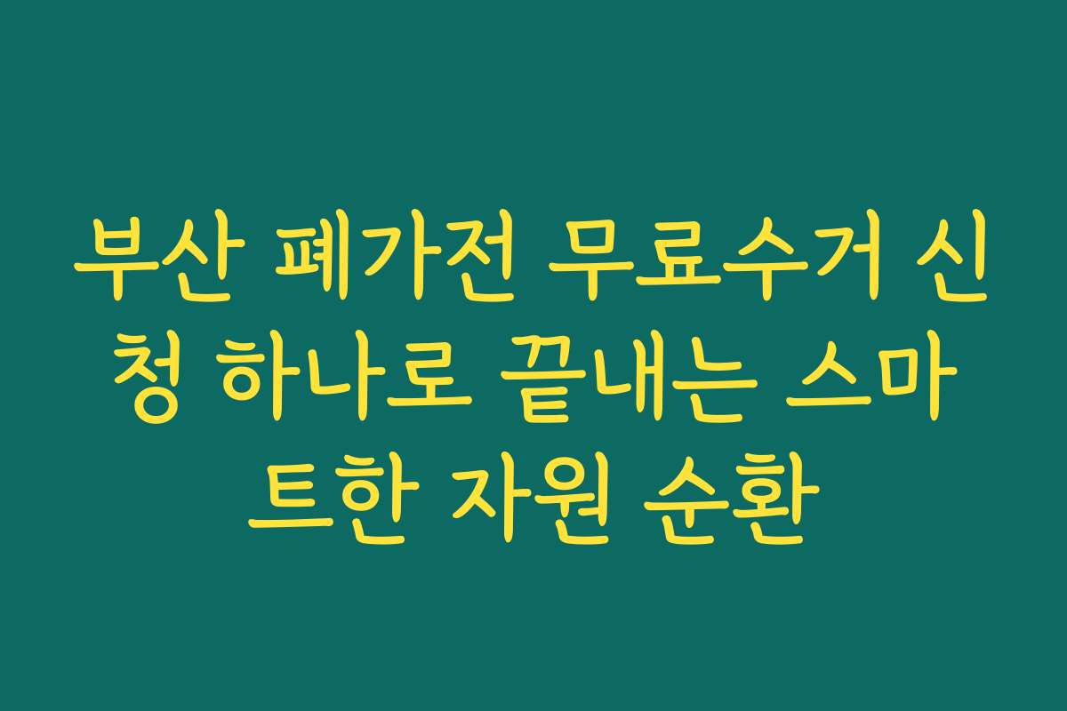 부산 폐가전 무료수거 신청 하나로 끝내는 스마트한 자원 순환
