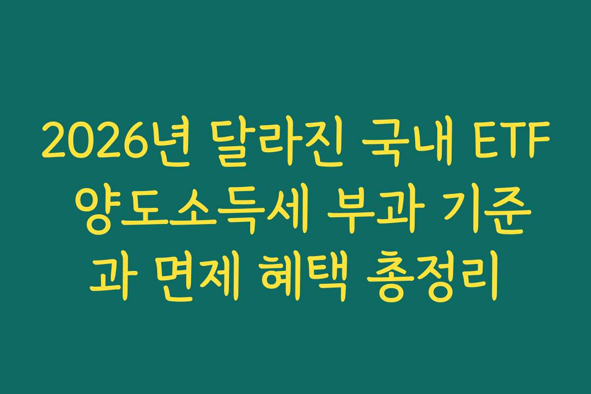 2026년 달라진 국내 ETF 양도소득세 부과 기준과 면제 혜택 총정리