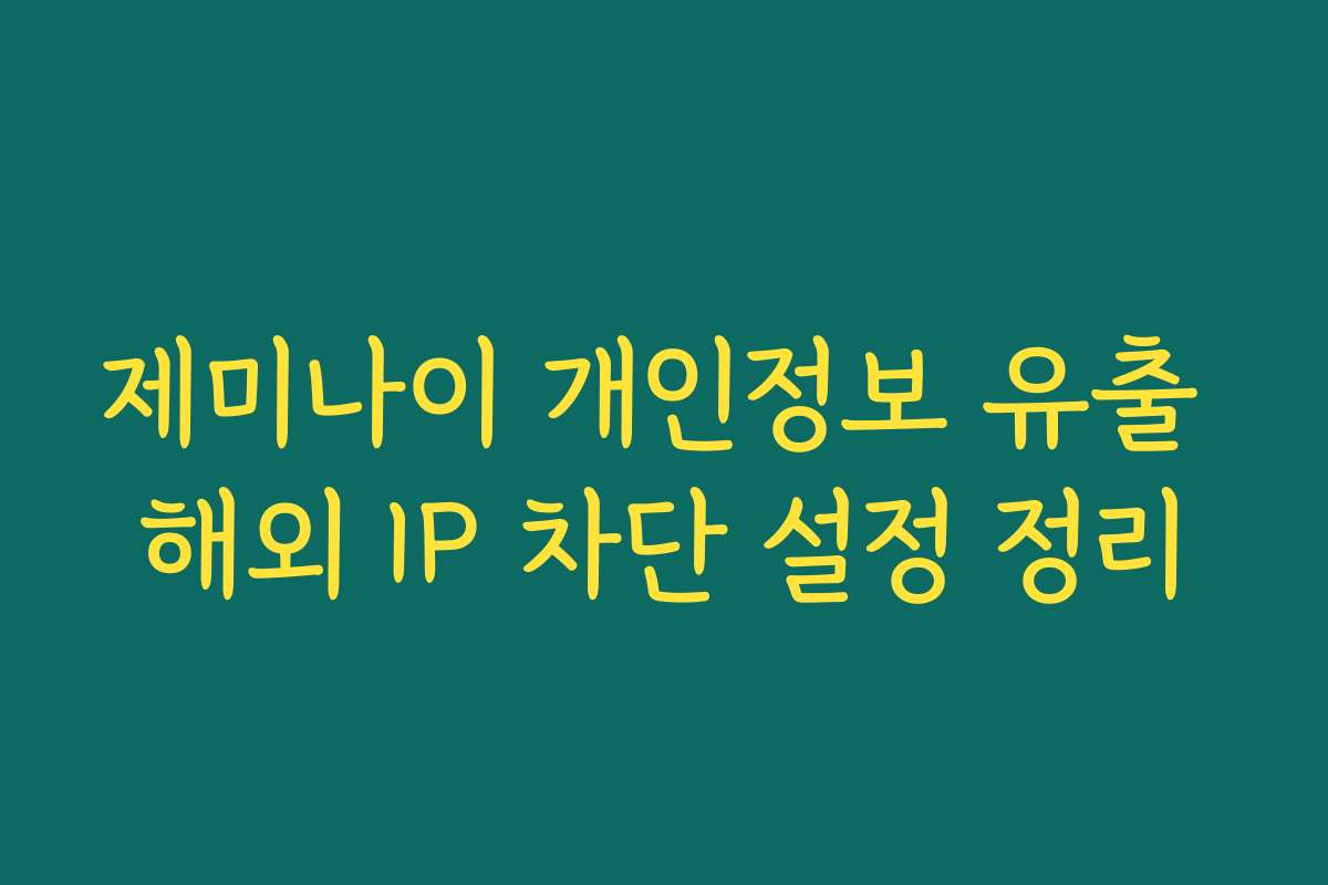 제미나이 개인정보 유출 해외 IP 차단 설정 정리