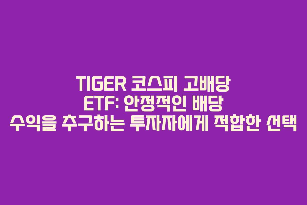 TIGER 코스피 고배당 ETF: 안정적인 배당 수익을 추구하는 투자자에게 적합한 선택