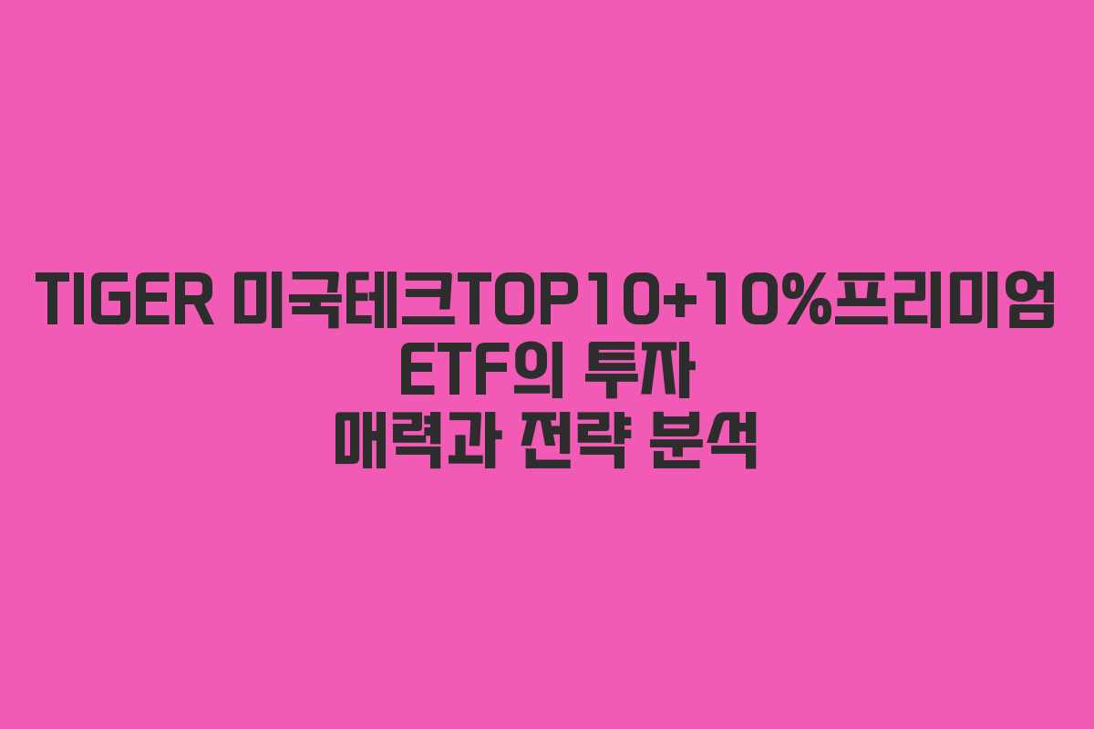 TIGER 미국테크TOP10+10%프리미엄 ETF의 투자 매력과 전략 분석
