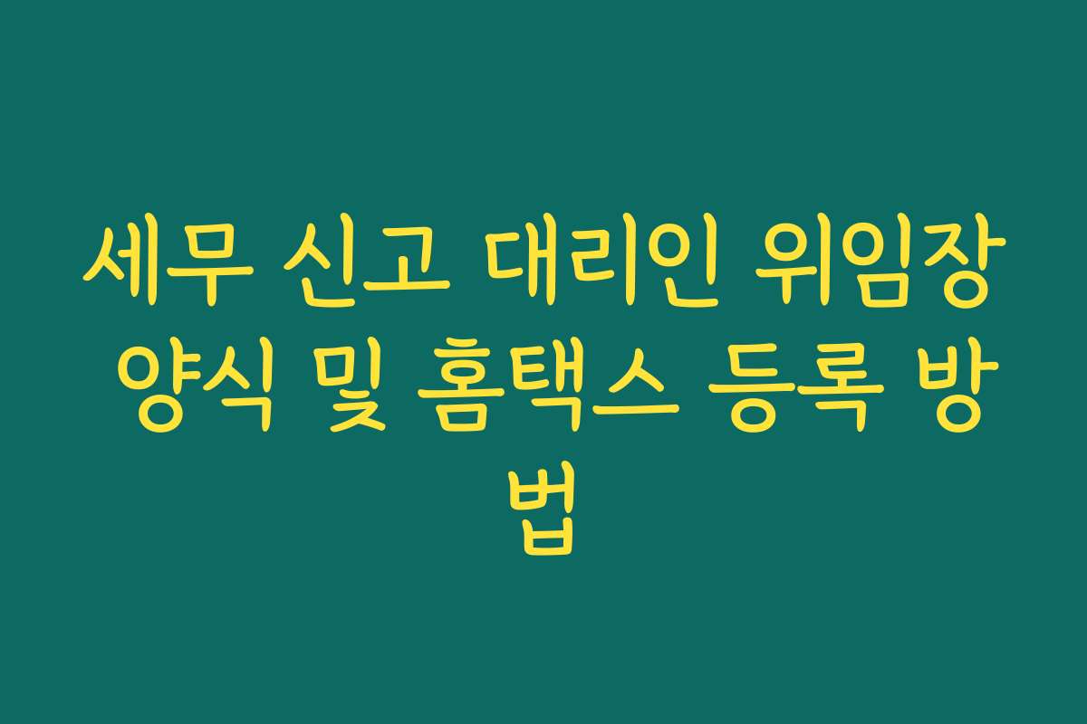 세무 신고 대리인 위임장 양식 및 홈택스 등록 방법