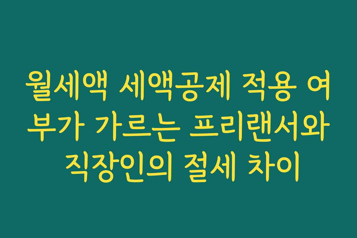 월세액 세액공제 적용 여부가 가르는 프리랜서와 직장인의 절세 차이