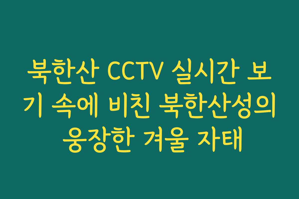 북한산 CCTV 실시간 보기 속에 비친 북한산성의 웅장한 겨울 자태