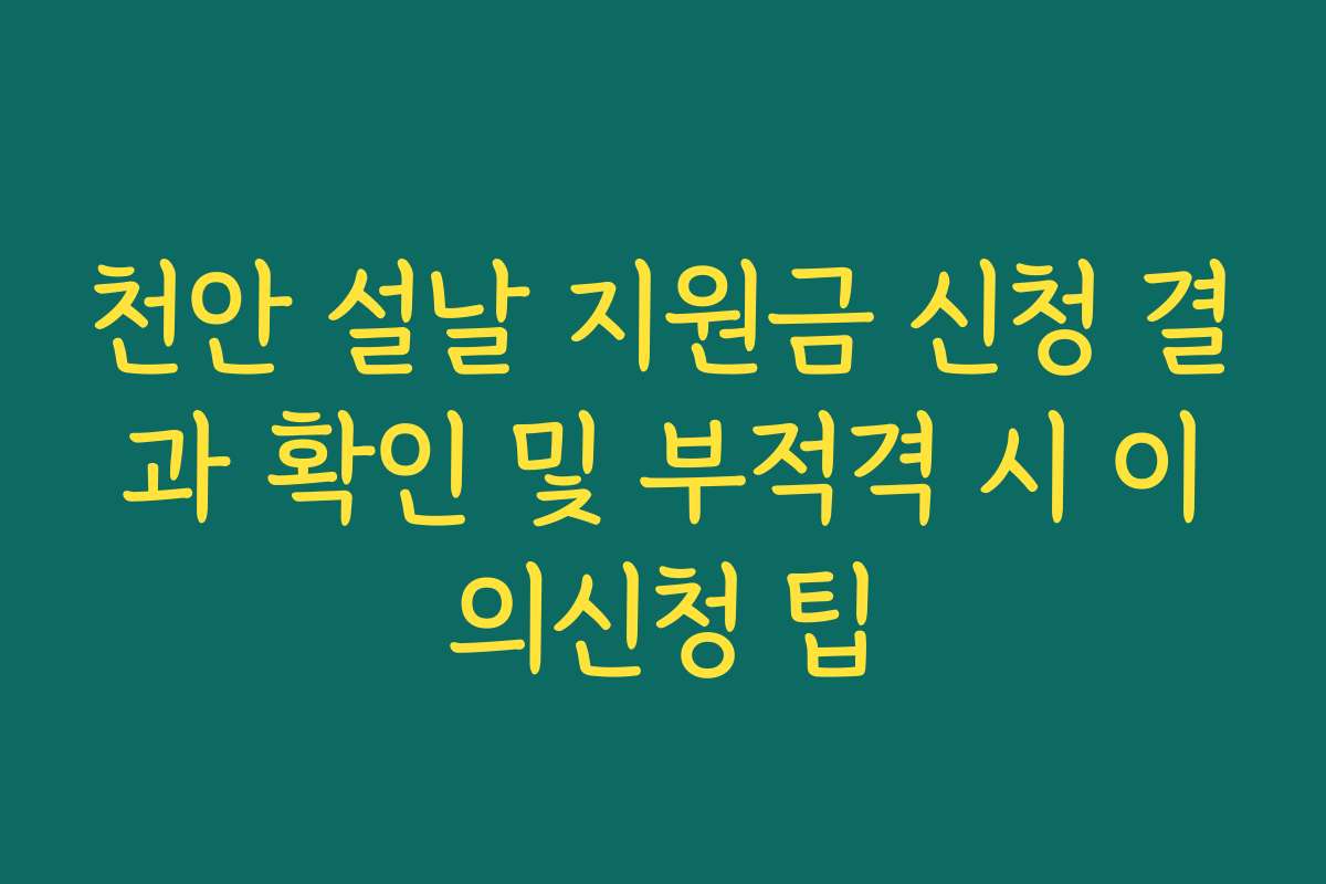 천안 설날 지원금 신청 결과 확인 및 부적격 시 이의신청 팁