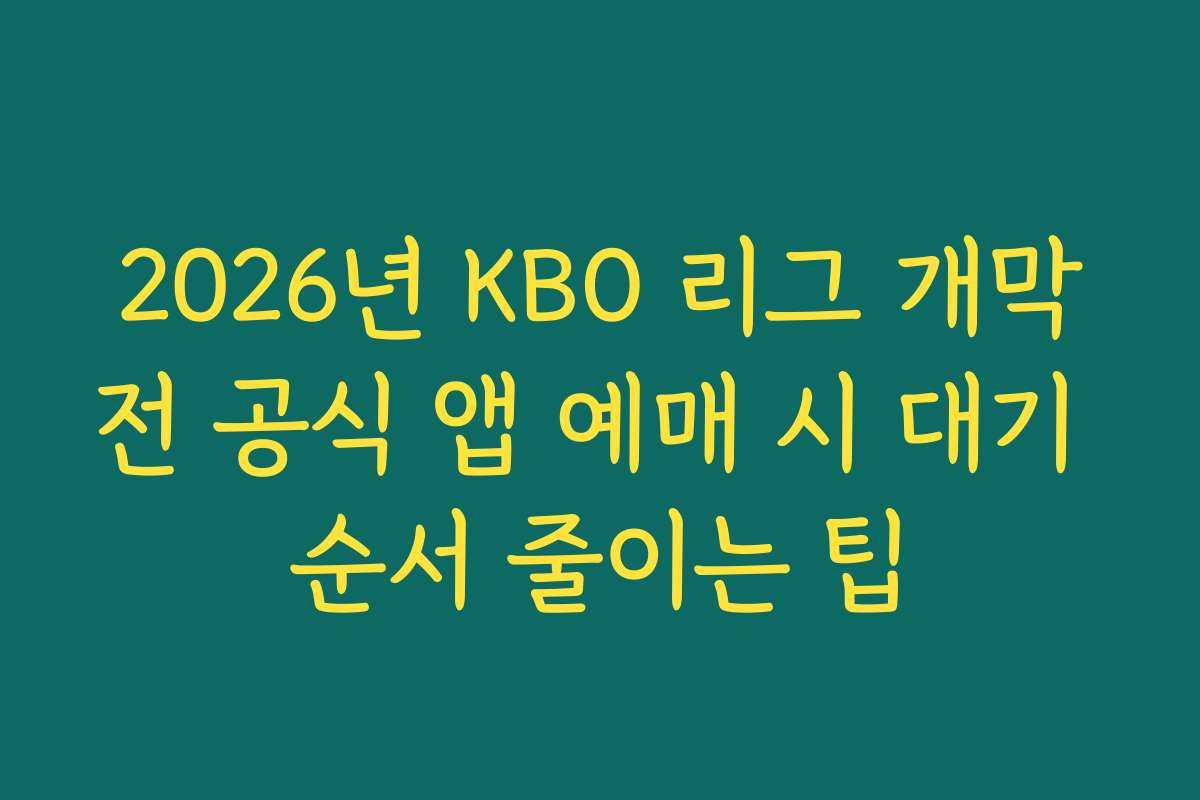 2026년 KBO 리그 개막전 공식 앱 예매 시 대기 순서 줄이는 팁