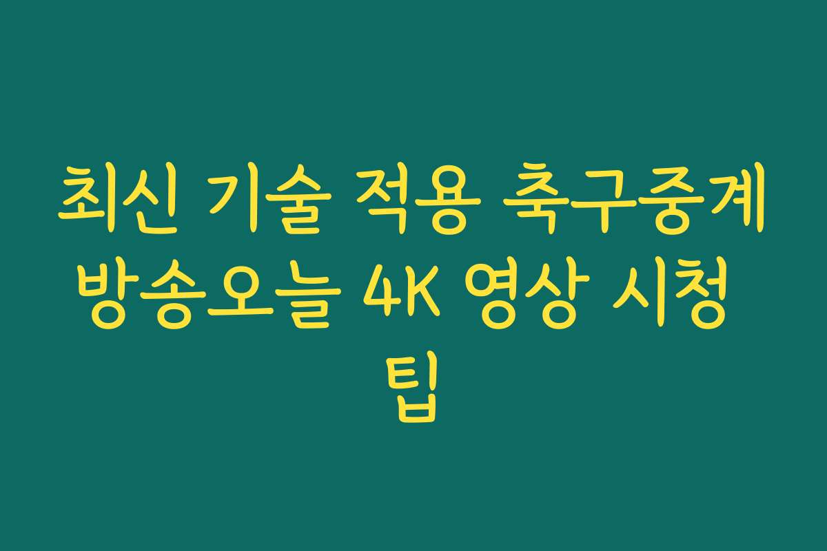 최신 기술 적용 축구중계방송오늘 4K 영상 시청 팁