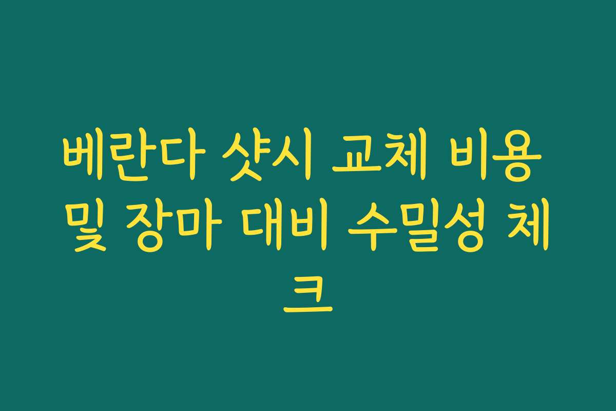 베란다 샷시 교체 비용 및 장마 대비 수밀성 체크