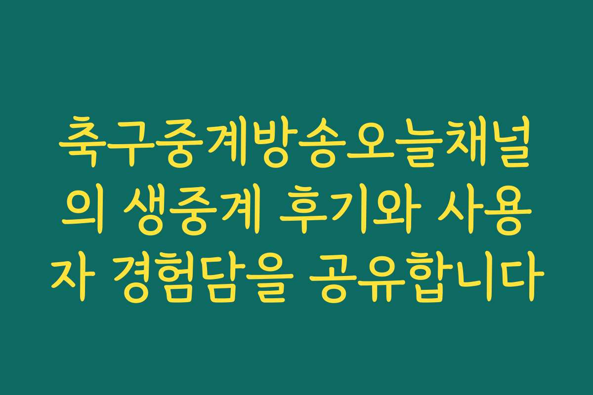 축구중계방송오늘채널의 생중계 후기와 사용자 경험담을 공유합니다