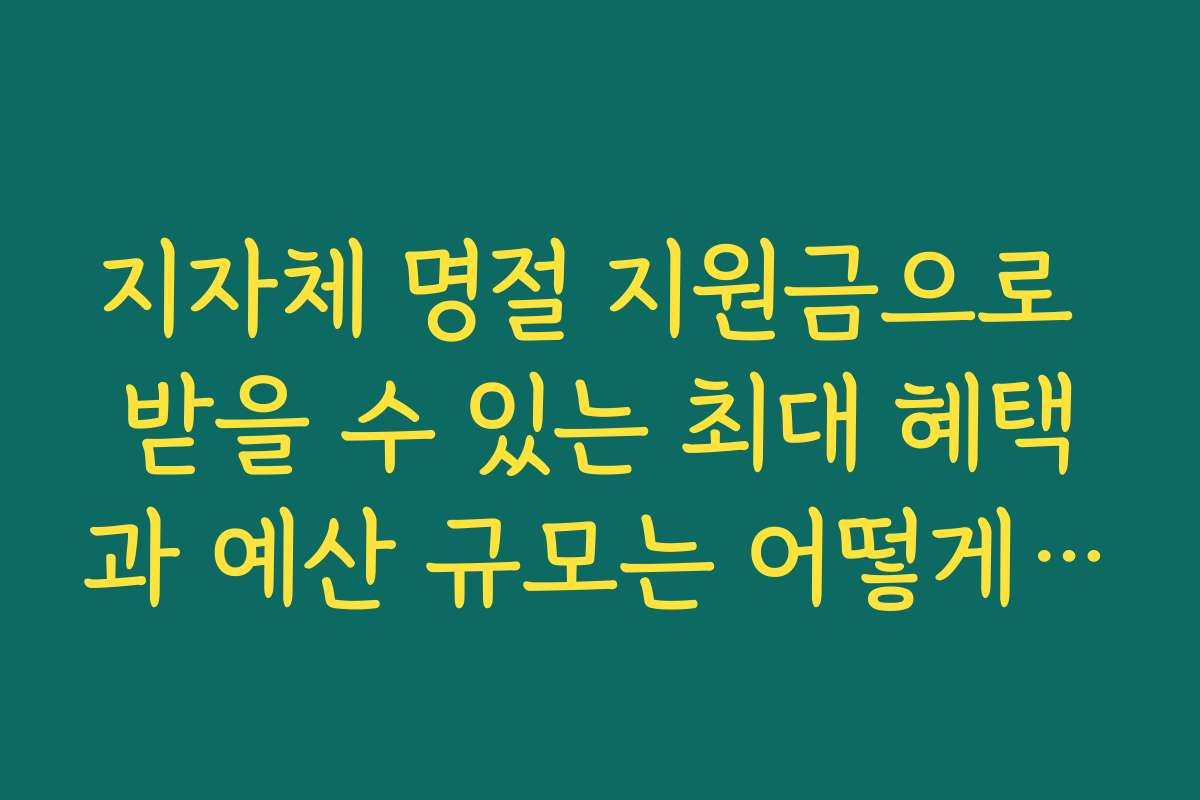 지자체 명절 지원금으로 받을 수 있는 최대 혜택과 예산 규모는 어떻게 될까