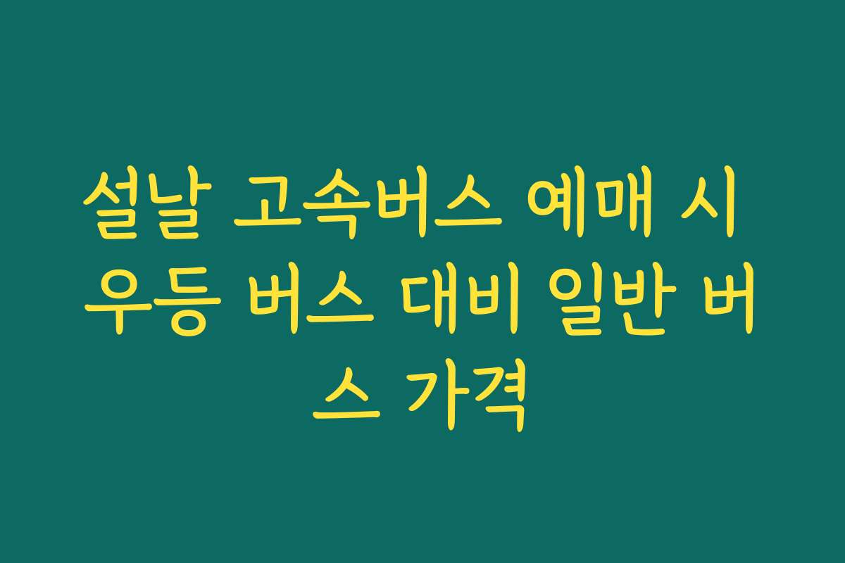 설날 고속버스 예매 시 우등 버스 대비 일반 버스 가격