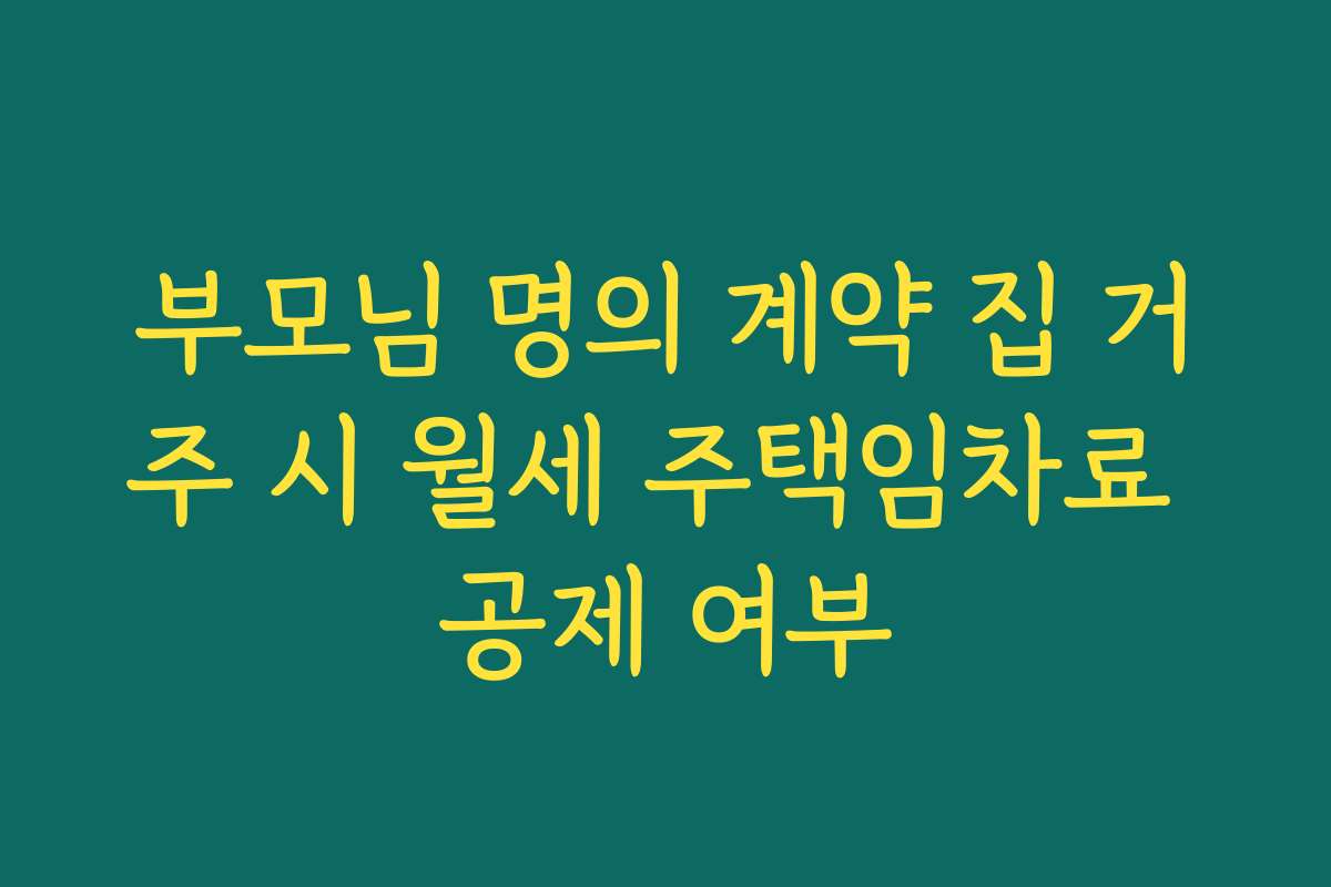 부모님 명의 계약 집 거주 시 월세 주택임차료 공제 여부