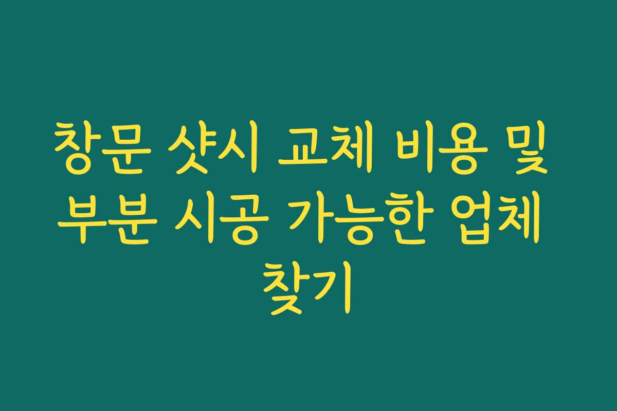 창문 샷시 교체 비용 및 부분 시공 가능한 업체 찾기
