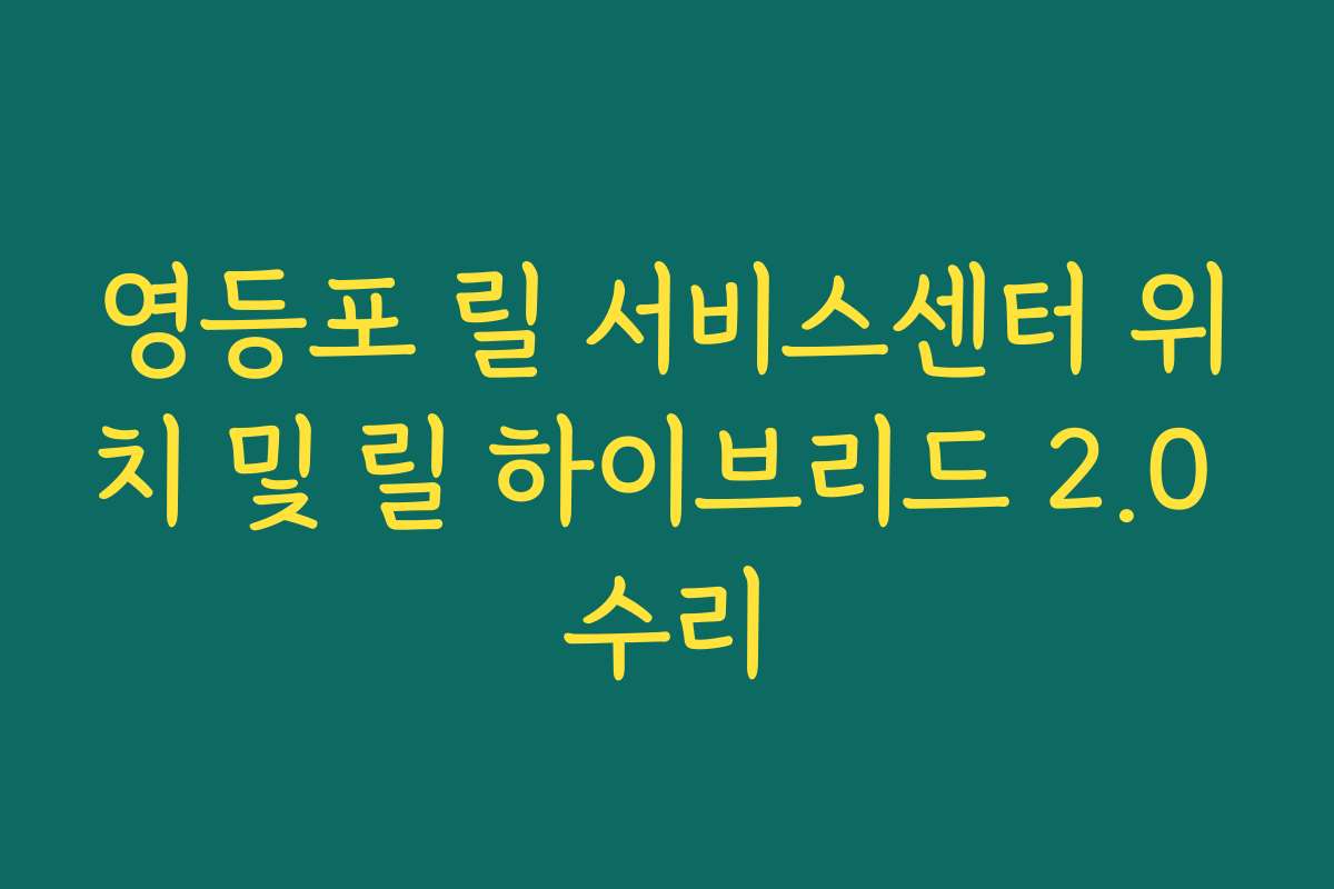 영등포 릴 서비스센터 위치 및 릴 하이브리드 2.0 수리