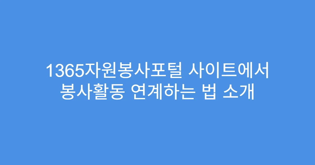 1365자원봉사포털 사이트에서 봉사활동 연계하는 법 소개