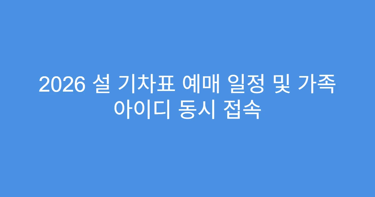 2026 설 기차표 예매 일정 및 가족 아이디 동시 접속