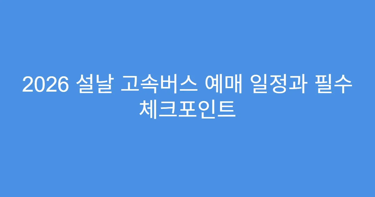 2026 설날 고속버스 예매 일정과 필수 체크포인트