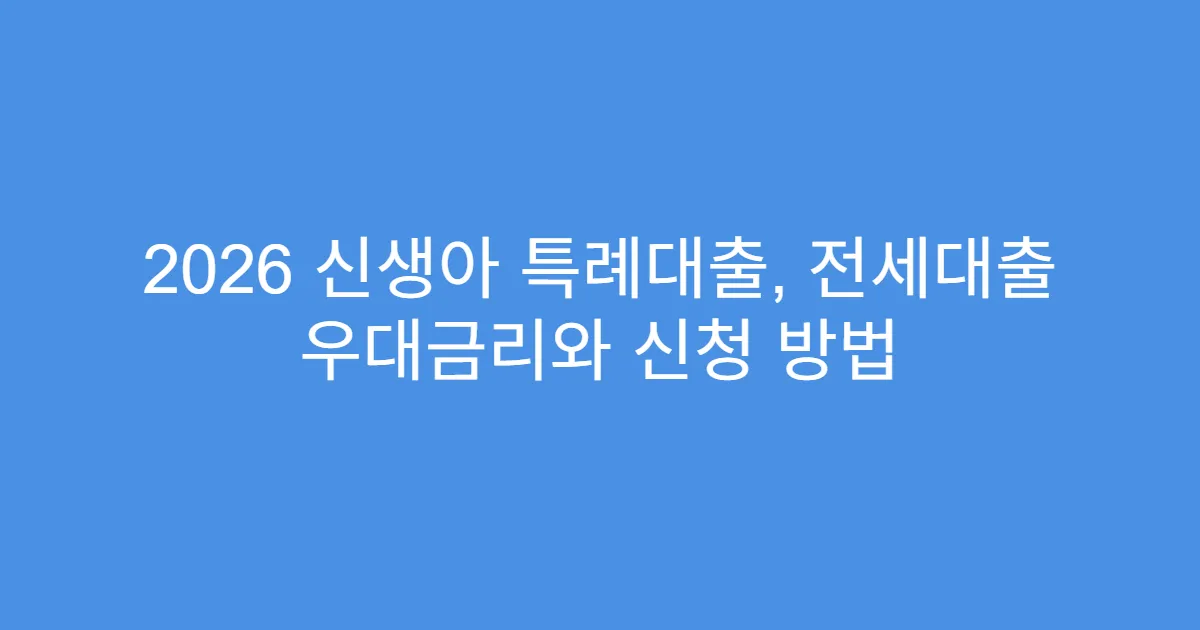 2026 신생아 특례대출, 전세대출 우대금리와 신청 방법