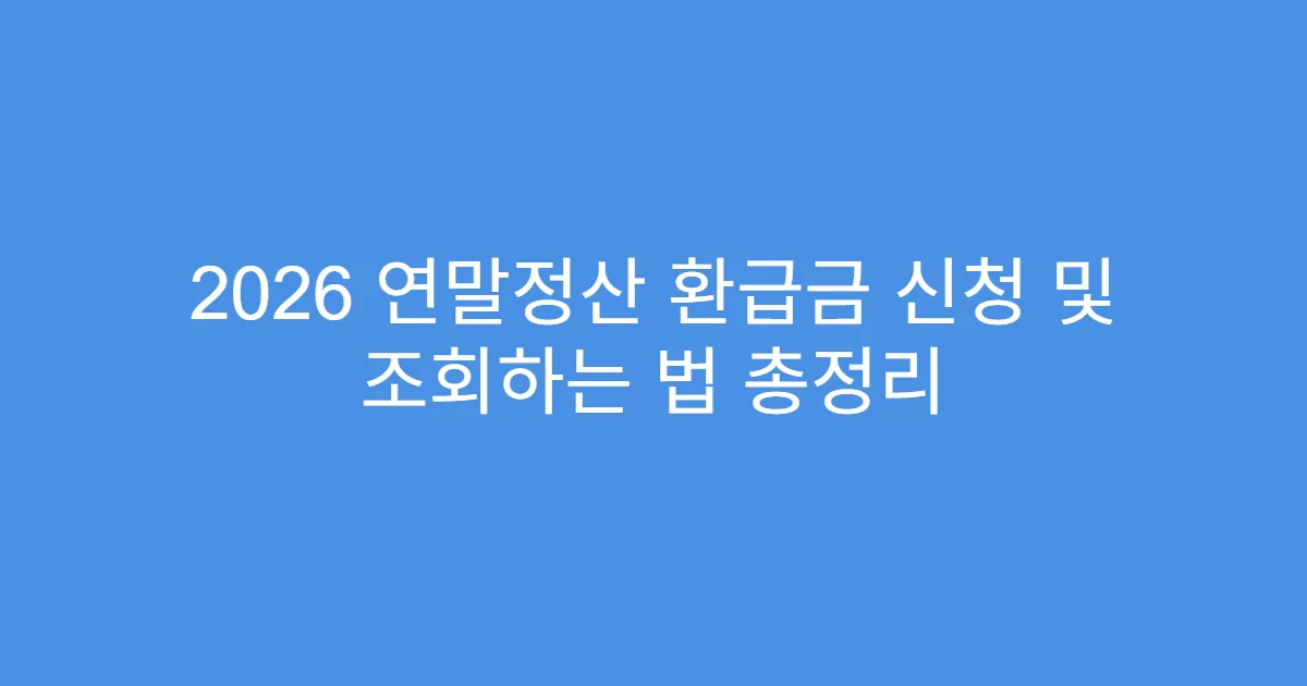 2026 연말정산 환급금 신청 및 조회하는 법 총정리