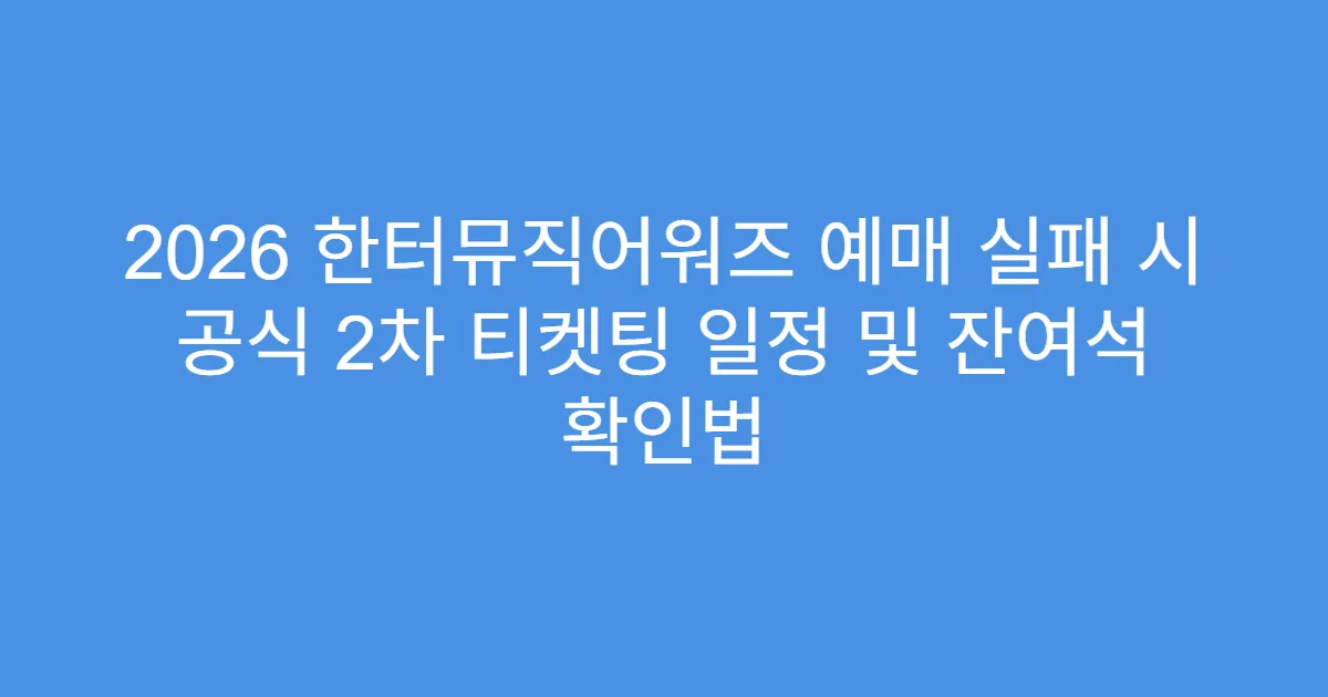 2026 한터뮤직어워즈 예매 실패 시 공식 2차 티켓팅 일정 및 잔여석 확인법