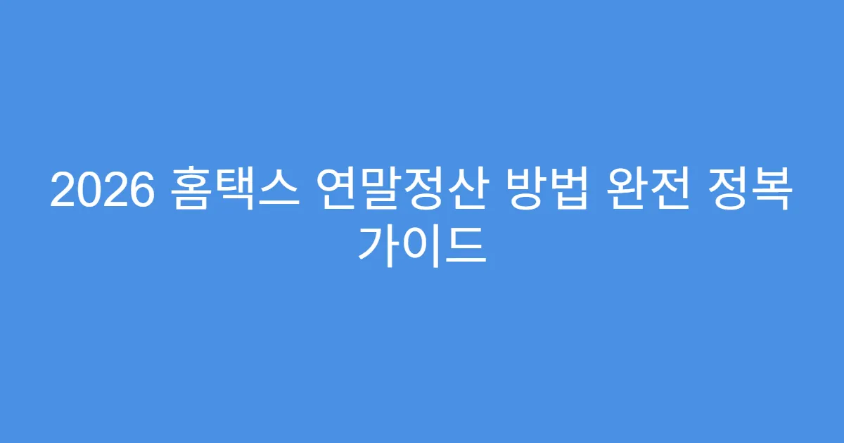 2026 홈택스 연말정산 방법 완전 정복 가이드