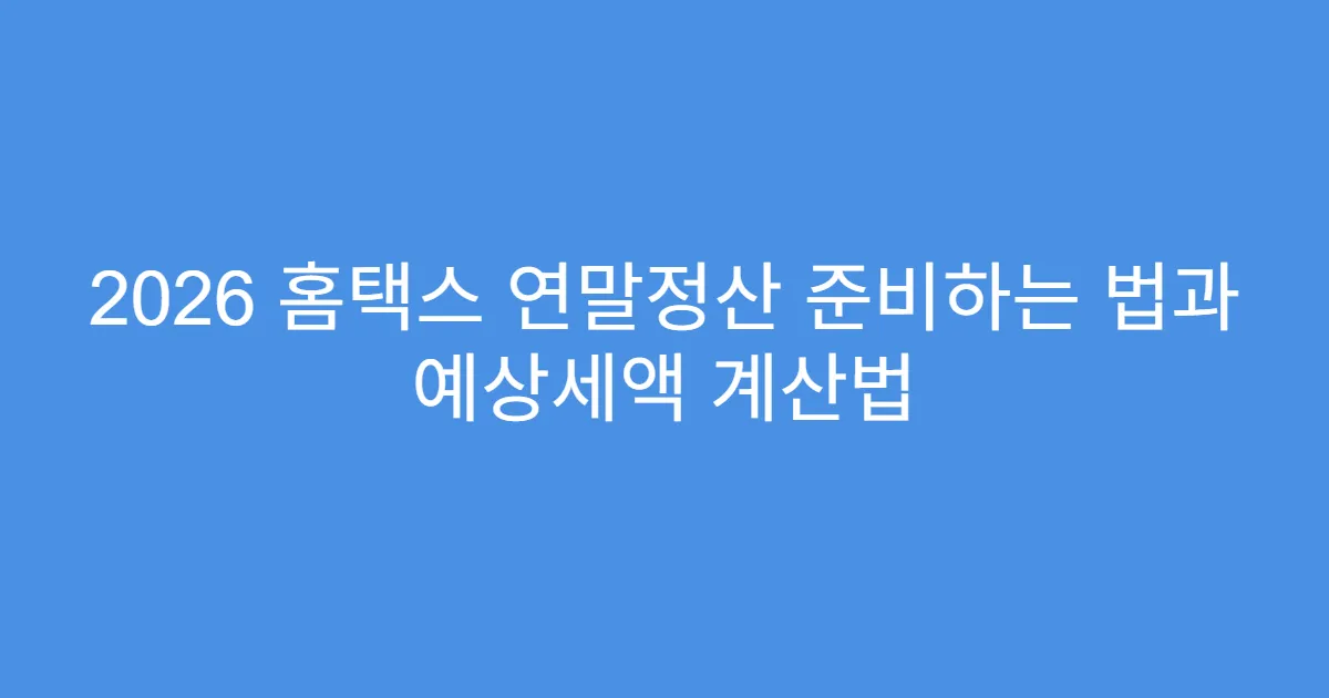 2026 홈택스 연말정산 준비하는 법과 예상세액 계산법