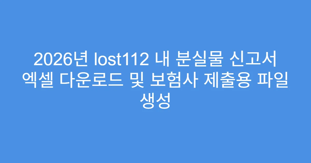 2026년 lost112 내 분실물 신고서 엑셀 다운로드 및 보험사 제출용 파일 생성
